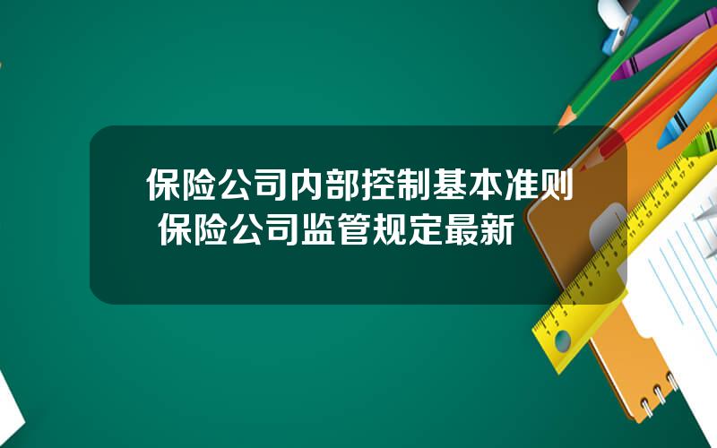 保险公司内部控制基本准则 保险公司监管规定最新